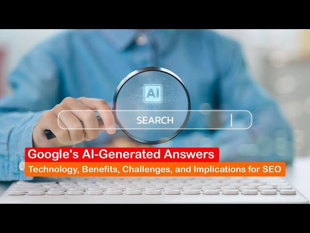 Google’s AI-Generated Answers: Technology, Benefits, Challenges, and Implications for SEO