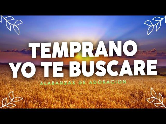 Temprano Yo Te Buscare - Musica Cristiana Que Bendicen tu Casa - Himnos de Adoracion - Alabanzas Mix