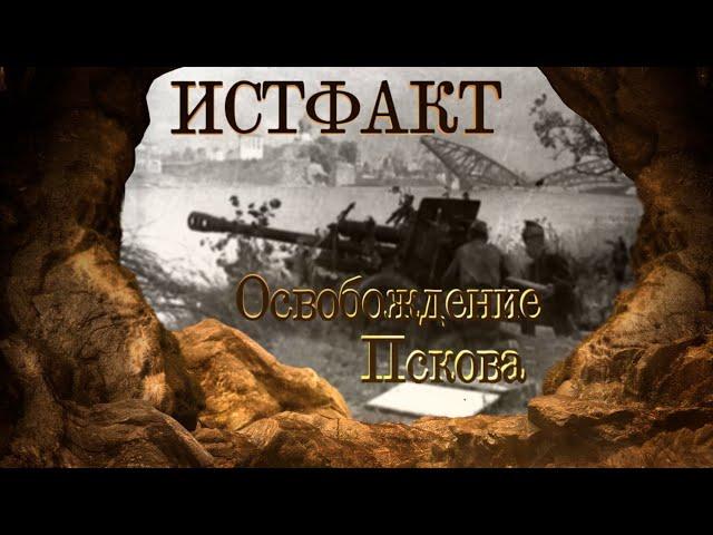 ИСТФАКТ. Освобождение Пскова в 1944 году