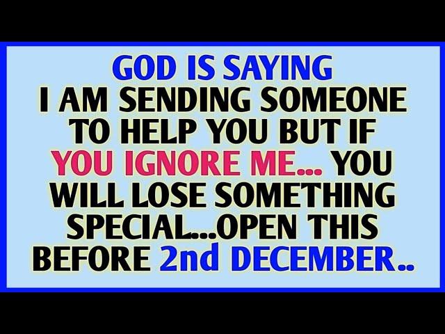 GOD IS SAYING I AM SENDING SOMEONE TO HELP YOU BUT IF YOU IGNORE ME. YOU WILL LOSE SOMETHING SPECIAL