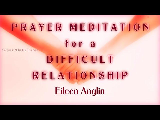 Guided Prayer Meditation To Heal a Difficult Relationship - Love - Friendship - Family