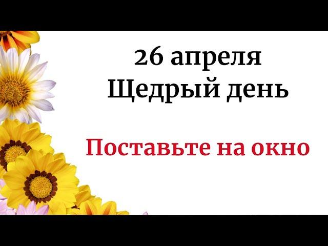 26 апреля - Щедрый день. Поставьте это на окно.