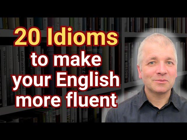 20 idioms to make your English more fluent.