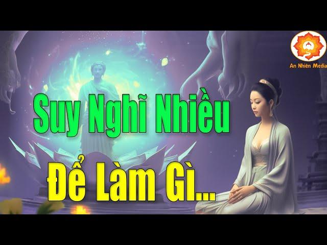 Suy Nghĩ Nhiều Để Làm Gì...Phật Dạy  Tâm Bớt Nghĩ Cuộc Sống Sẽ An Vui Mới Hạnh Phúc Được