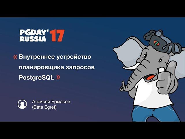 PG Day'17 Russia. Внутреннее устройство планировщика запросов PostgreSQL. Алексей Ермаков.