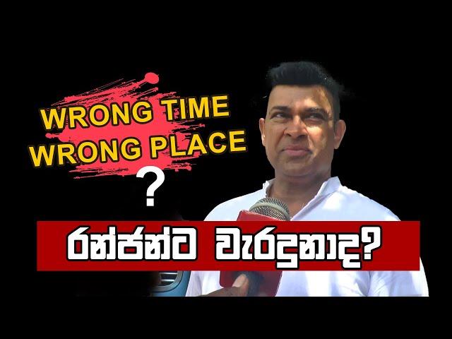 "wrong time wrong place" රංජන්ට වැරදුනාද? | Ranjan Ramanayake