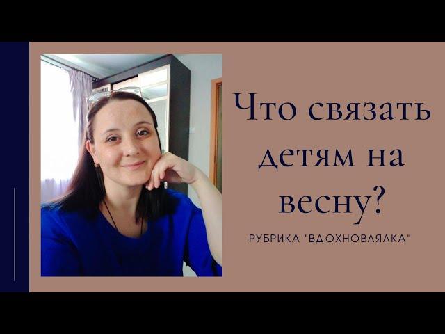 Вязание для детей на весну/ Рубрика "Вдохновлялка"