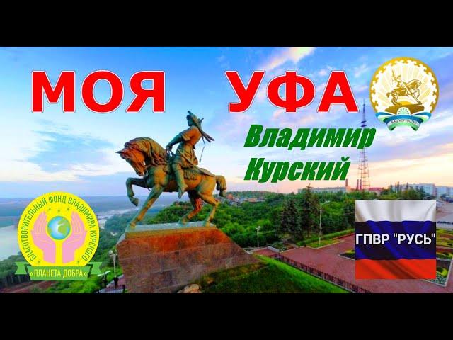 ВЛАДИМИР КУРСКИЙ - МОЯ УФА. РЕСПУБЛИКЕ БАШКИРИЯ И ВСЕМ ЖИТЕЛЯМ ПОСВЯЩАЕТСЯ!