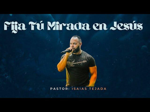 FIJA TU MIRADA EN JESUS- Pastor Isaías Tejada