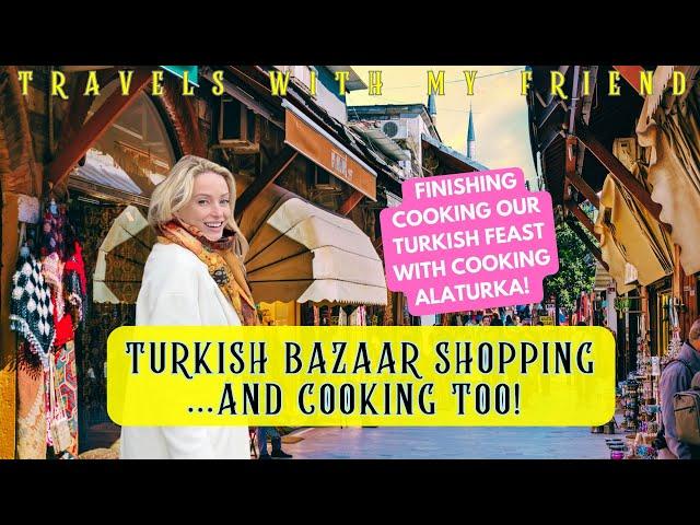 Amazing Turkish Bazaar Shopping and finishing our Turkish Feast with Cooking Alaturka.