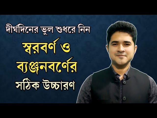 স্বরবর্ণ ও ব্যঞ্জনবর্ণের সঠিক উচ্চারণ