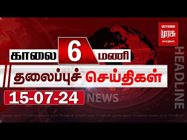 காலை 6 மணி தலைப்புச்செய்திகள் l Morning 6AM Headlines l 15/07/2024 | Malai Murasu Seithigal