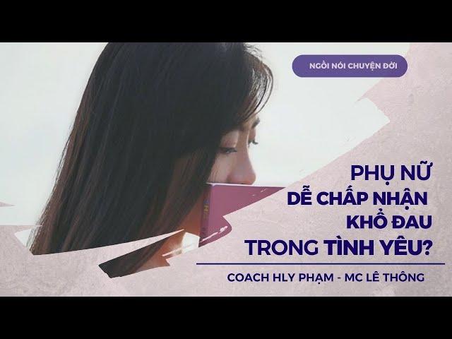 Vì sao phụ nữ dễ chấp nhận khổ đau trong tình yêu? I Podcast Ngồi nói chuyện đời