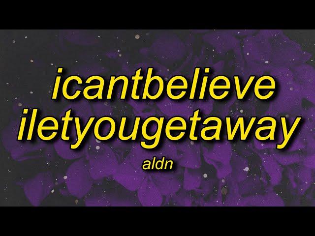 aldn - icantbelieveiletyougetaway (lyrics)