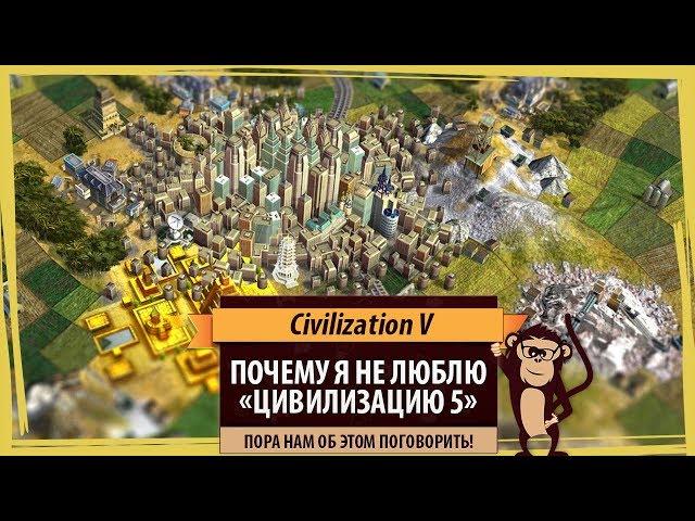 Почему я не люблю пятую Циву? Давайте поговорим о проблемах Civilization V