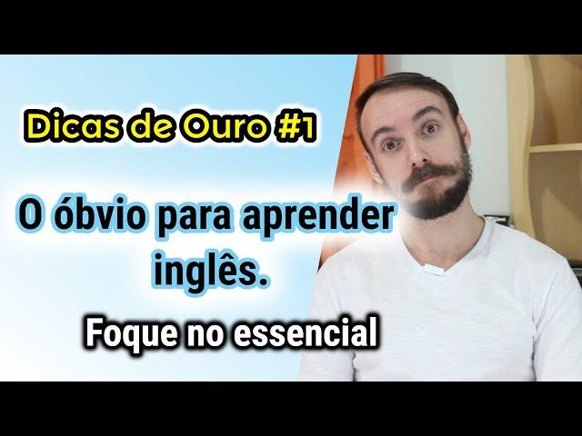 O óbvio para aprender Inglês (in English). Foque no essencial. Dicas de Ouro #1