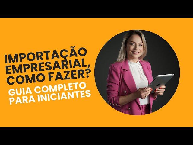 Como fazer uma importação empresarial: guia completo para iniciantes