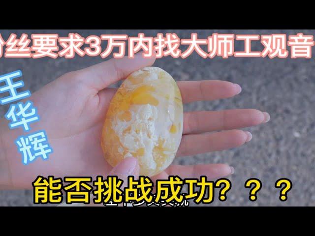 粉丝要求30000内找王华辉大师工的观音，阿珍能挑战成功吗？