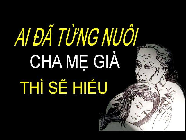 Ai đã từng nuôi Cha Mẹ già thì sẽ hiểu.