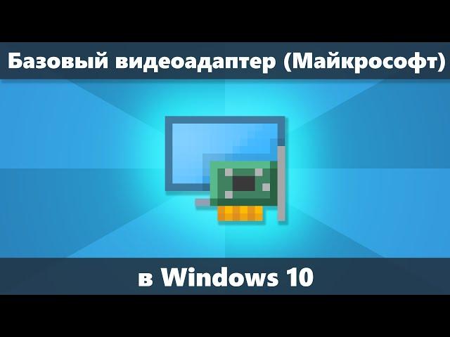 Базовый видеоадаптер Майкрософт Windows 10 как скачать драйвер и установить его