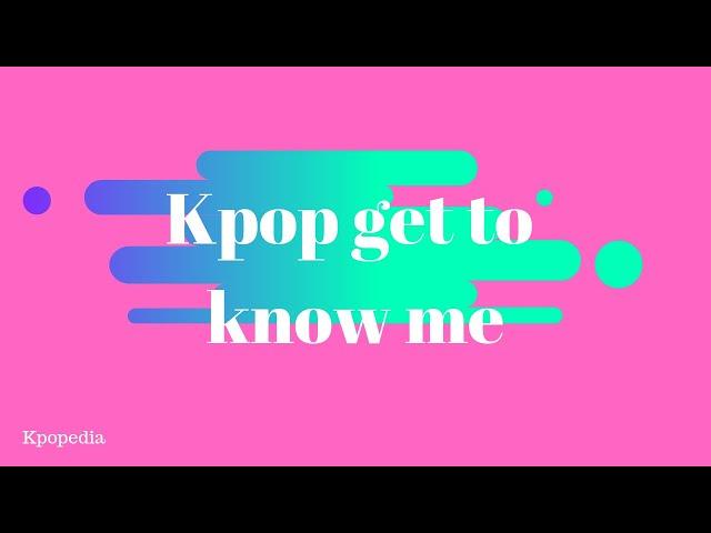 Kpopedia: Get to know me!