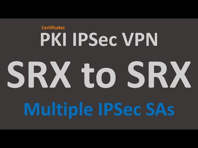 PKI IPSec VPN - SRX to SRX - Multi SA