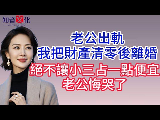 【已完结】老公出軌，我把財產清零後離婚，絕不讓小三占一點便宜，老公悔哭了！#情感故事 #生活經驗  #為人處世  #老年生活#故事