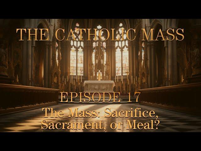 The Mass: Sacrifice, Sacrament, or Meal? - The Catholic Mass - Episode 17