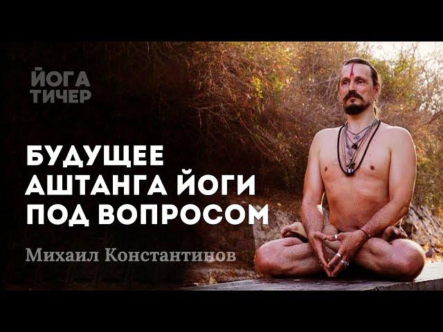 АШТАНГА ЙОГА ПОСЛЕ ШАРАТА, ЧТО ДАЛЬШЕ? / МИХАИЛ КОНСТАНТИНОВ