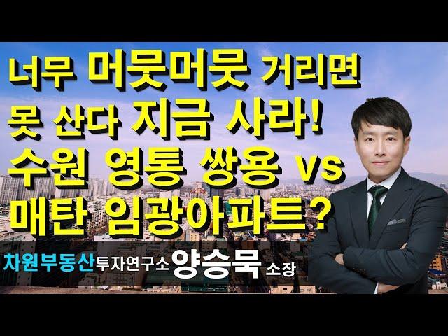 너무 머뭇머뭇 거리면 못 산다 지금 사라! 수원 영통 쌍용 vs 매탄 임광아파트? 양승묵 소장, 상담문의 02-522-5757 차원부동산투자연구소