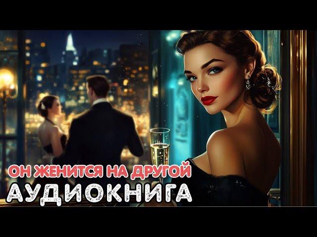 Аудиокнига роман: ОН ЖЕНИТСЯ НА ДРУГОЙ / Слушать полностью