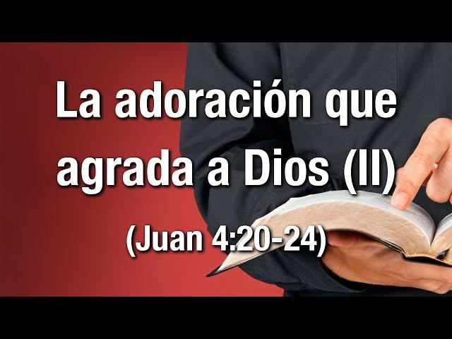 La adoración que agrada a Dios (II) - Juan 4:20-24