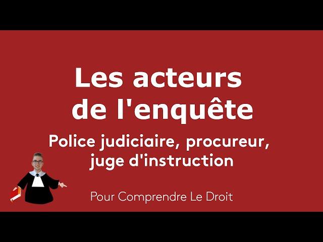 Les acteurs de l'enquête : police judiciaire, procureur, juge d'instruction - Comprendre le droit