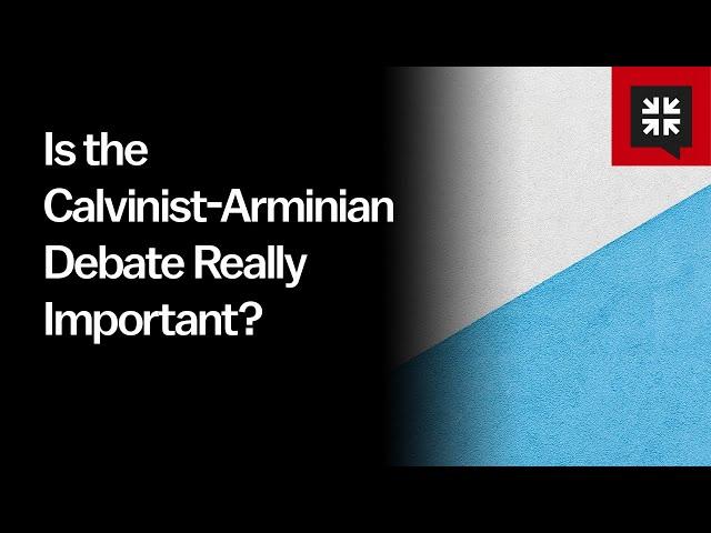 Is the Calvinist-Arminian Debate Really Important?