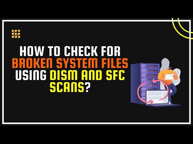 How To Check For Broken System Files Using DISM And SFC Scans?