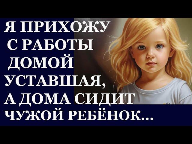 Истории из  жизни. Я прихожу с работы домой уставшая, а дома сидит чужой ребенок Аудио рассказы