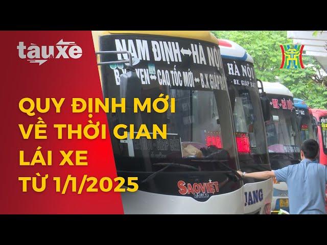 Quy định mới về thời gian lái xe từ 1/1/2025 | Tàu và xe | Tin tức