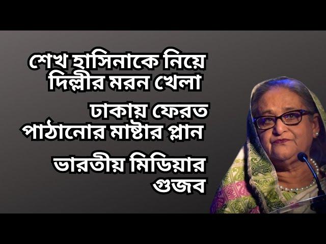 শেখ হাসিনাকে নিয়ে দিল্লীর মরন খেলা ! ঢাকায় ফেরত পাঠানোর মাষ্টার প্লান ! ভারতীয় মিডিয়ার গুজব !