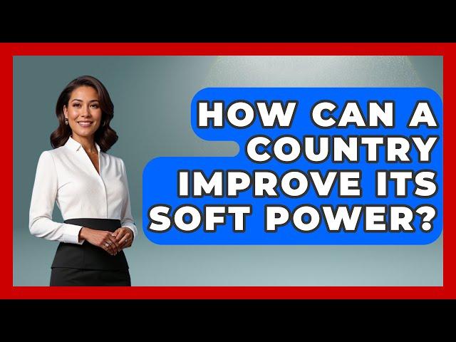 How Can a Country Improve Its Soft Power? - International Policy Zone
