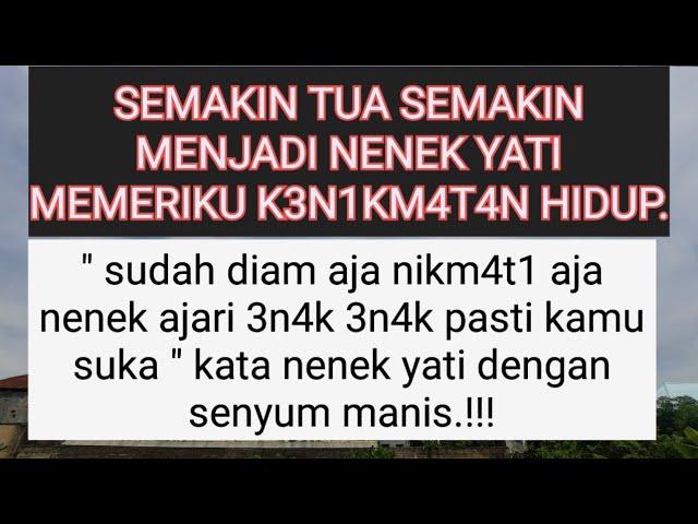 SEMAKIN TUA SEMAKIN MENJADI || NENEK YATI MEMBERIKANKU K3N1KM4T4N HIDUP.!!!