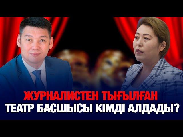 ЖУРНАЛИСТЕН ТЫҒЫЛҒАН ТЕАТР БАСШЫСЫ КІМДІ АЛДАДЫ?