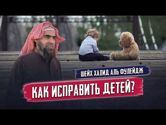 Лучшие методы для  ИСПРАВЛЕНИЯ ДЕТЕЙ! | Наставление родителям от шейха Халида Аль-Фулейджа