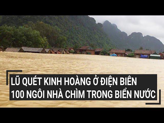 Lũ quét kinh hoàng ở Điện Biên, 100 ngôi nhà chìm trong biển nước