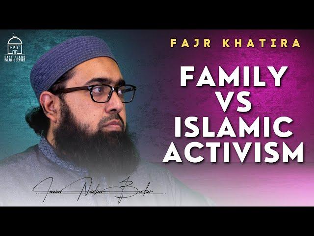 Family vs Islamic Activism | Fajr Khatira | Imam Nadim Bashir