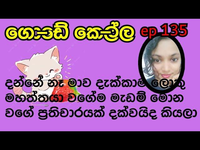 දන්නේ නෑ මාව දැක්කාම ලොකු මහත්තයා වගේම මැඩම් මොන වගේ ප්‍රතිචාරයක් දක්වයිද කියලා /episode 135