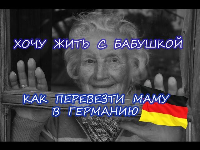 Хочу жить с бабушкой.Как перевезти маму в Германию