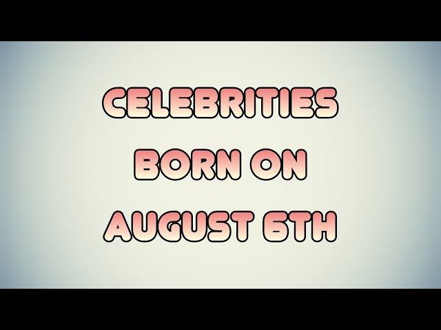 Celebrities born on August 6th