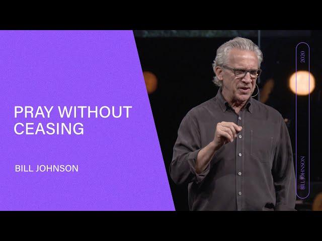 Pray Without Ceasing - Bill Johnson (Full Sermon) | Bethel Church