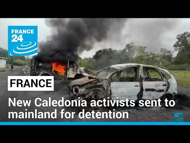 New Caledonia activists accused of orchestrating riots sent to mainland France for detention