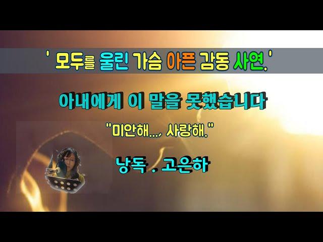 [감동글] 아내에게 이 말을 못했습니다  "미안해.  사랑해" - (낭독 : 고은하)